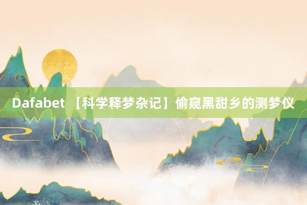 Dafabet 【科学释梦杂记】偷窥黑甜乡的测梦仪