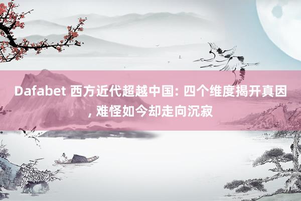 Dafabet 西方近代超越中国: 四个维度揭开真因， 难怪如今却走向沉寂