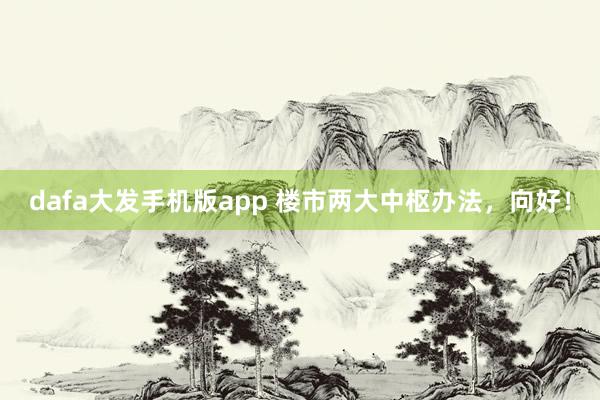 dafa大发手机版app 楼市两大中枢办法，向好！