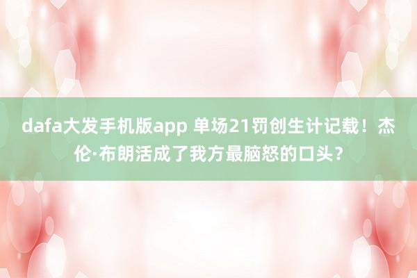 dafa大发手机版app 单场21罚创生计记载！杰伦·布朗活成了我方最脑怒的口头？
