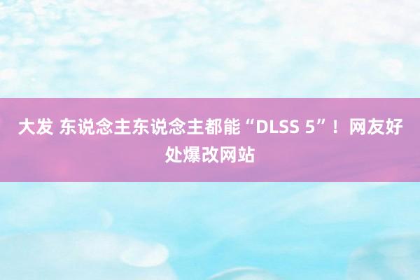 大发 东说念主东说念主都能“DLSS 5”！网友好处爆改网站