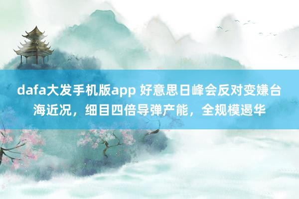 dafa大发手机版app 好意思日峰会反对变嫌台海近况，细目四倍导弹产能，全规模遏华