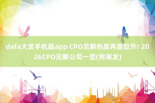 dafa大发手机版app CPO见解热度再度拉升! 2026CPO见解公司一览(附阐发)
