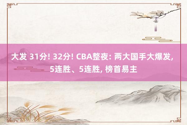 大发 31分! 32分! CBA整夜: 两大国手大爆发， 5连胜、5连胜， 榜首易主