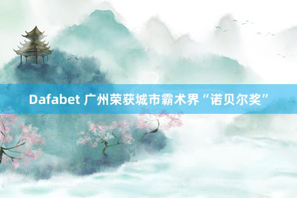 Dafabet 广州荣获城市霸术界“诺贝尔奖”