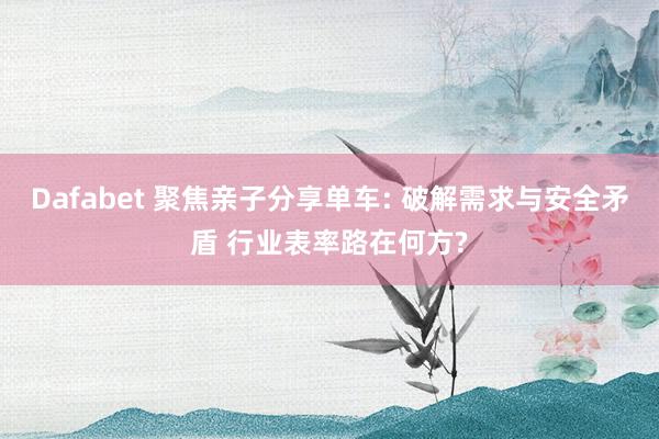Dafabet 聚焦亲子分享单车: 破解需求与安全矛盾 行业表率路在何方?