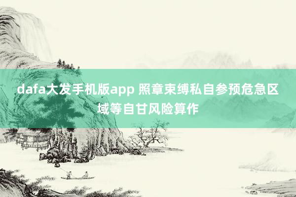 dafa大发手机版app 照章束缚私自参预危急区域等自甘风险算作