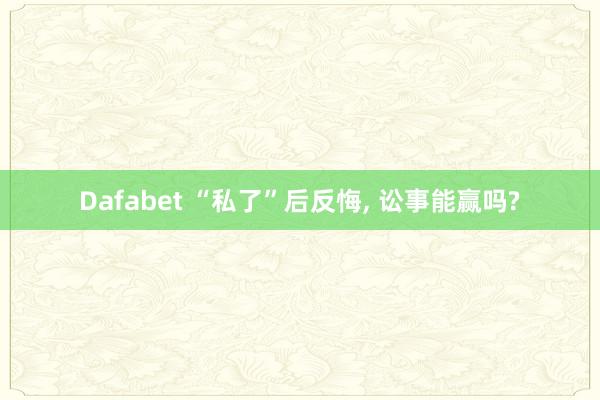 Dafabet “私了”后反悔， 讼事能赢吗?