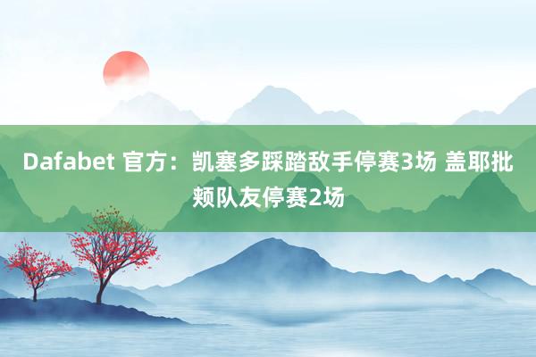 Dafabet 官方：凯塞多踩踏敌手停赛3场 盖耶批颊队友停赛2场