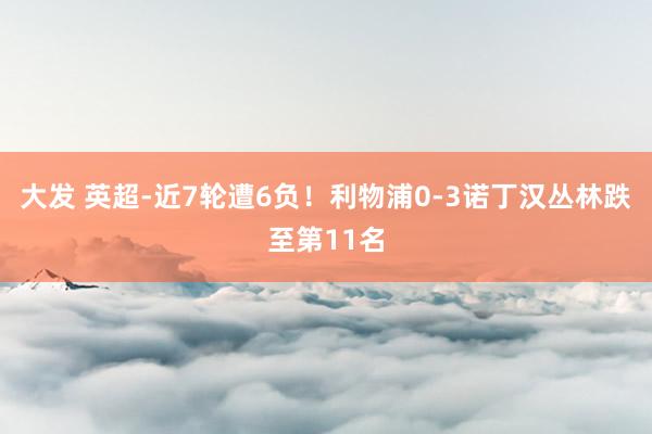 大发 英超-近7轮遭6负！利物浦0-3诺丁汉丛林跌至第11名