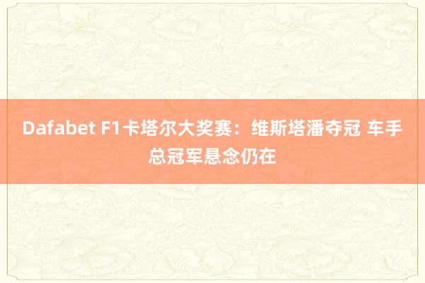 Dafabet F1卡塔尔大奖赛：维斯塔潘夺冠 车手总冠军悬念仍在