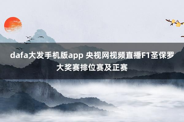 dafa大发手机版app 央视网视频直播F1圣保罗大奖赛排位赛及正赛