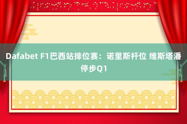 Dafabet F1巴西站排位赛：诺里斯杆位 维斯塔潘停步Q1
