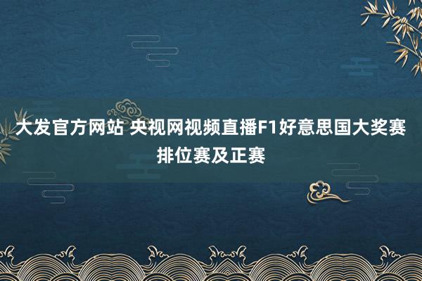 大发官方网站 央视网视频直播F1好意思国大奖赛排位赛及正赛