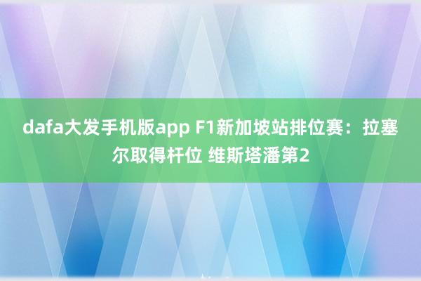 dafa大发手机版app F1新加坡站排位赛：拉塞尔取得杆位 维斯塔潘第2