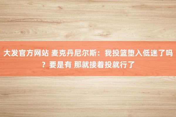 大发官方网站 麦克丹尼尔斯：我投篮堕入低迷了吗？要是有 那就接着投就行了