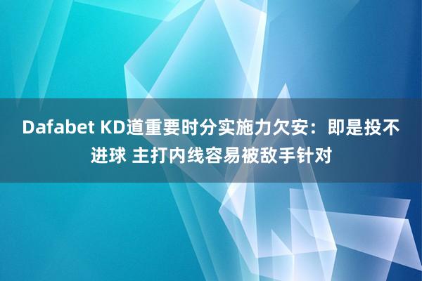 Dafabet KD道重要时分实施力欠安：即是投不进球 主打内线容易被敌手针对