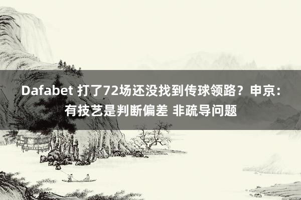 Dafabet 打了72场还没找到传球领路？申京：有技艺是判断偏差 非疏导问题