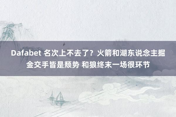 Dafabet 名次上不去了？火箭和湖东说念主掘金交手皆是颓势 和狼终末一场很环节