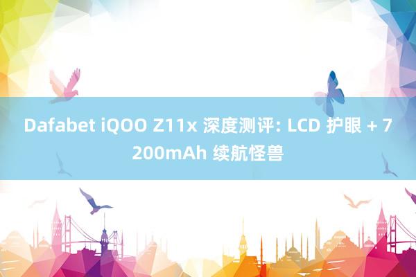 Dafabet iQOO Z11x 深度测评: LCD 护眼 + 7200mAh 续航怪兽