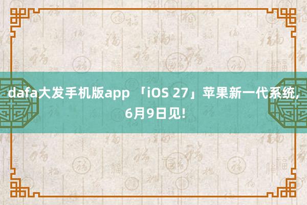 dafa大发手机版app 「iOS 27」苹果新一代系统， 6月9日见!