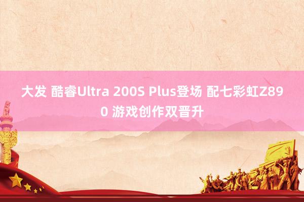 大发 酷睿Ultra 200S Plus登场 配七彩虹Z890 游戏创作双晋升