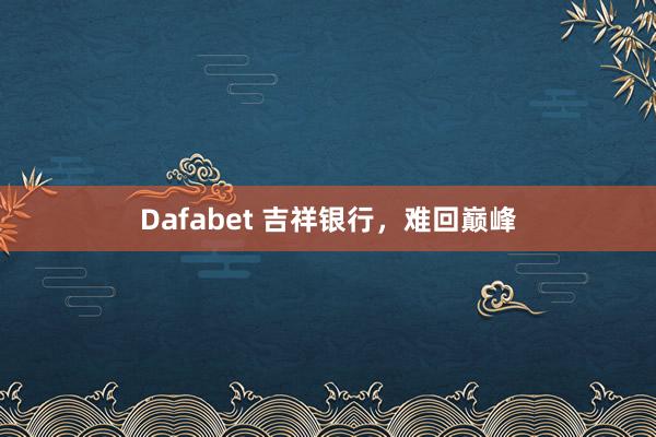 Dafabet 吉祥银行，难回巅峰