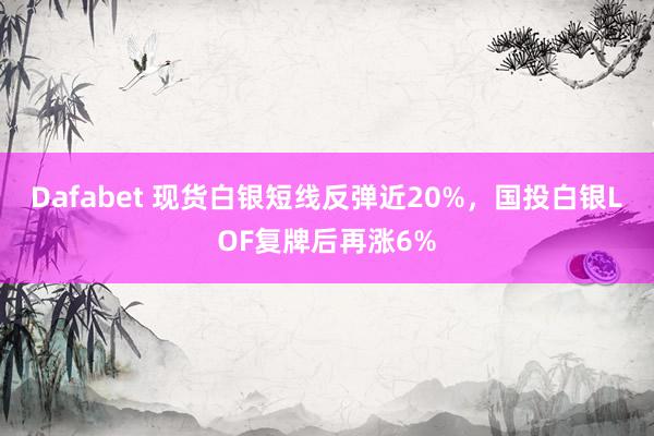 Dafabet 现货白银短线反弹近20%，国投白银LOF复牌后再涨6%