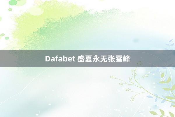 Dafabet 盛夏永无张雪峰