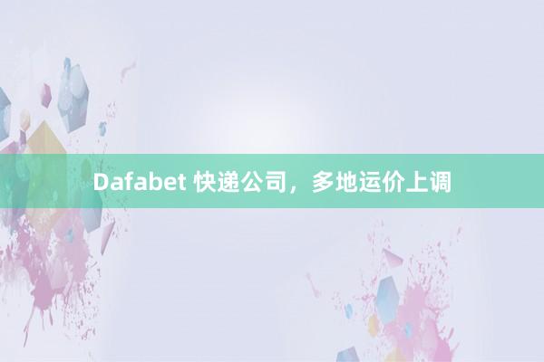 Dafabet 快递公司，多地运价上调