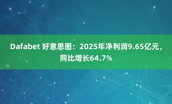 Dafabet 好意思图：2025年净利润9.65亿元，同比增长64.7%