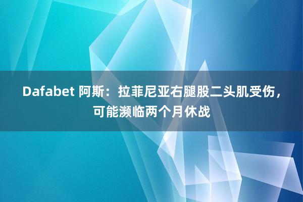 Dafabet 阿斯：拉菲尼亚右腿股二头肌受伤，可能濒临两个月休战