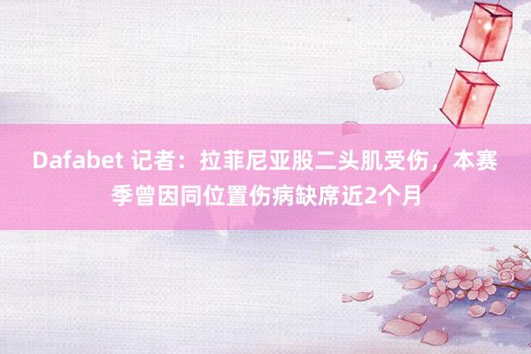 Dafabet 记者：拉菲尼亚股二头肌受伤，本赛季曾因同位置伤病缺席近2个月