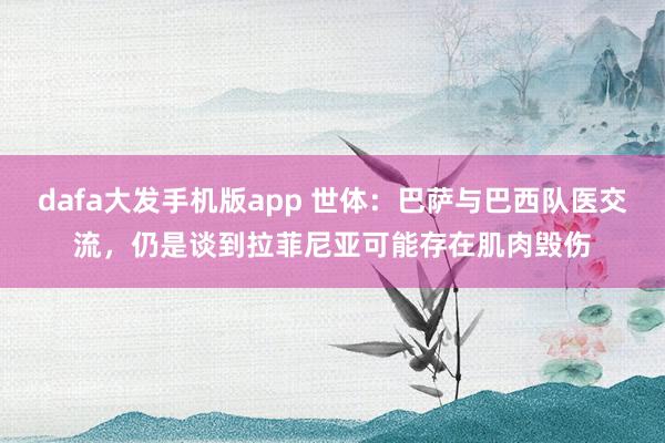 dafa大发手机版app 世体：巴萨与巴西队医交流，仍是谈到拉菲尼亚可能存在肌肉毁伤