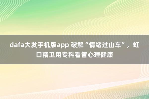 dafa大发手机版app 破解“情绪过山车”，虹口精卫用专科看管心理健康