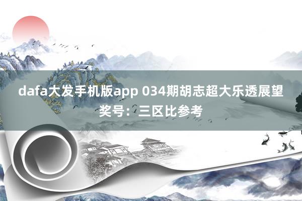 dafa大发手机版app 034期胡志超大乐透展望奖号：三区比参考