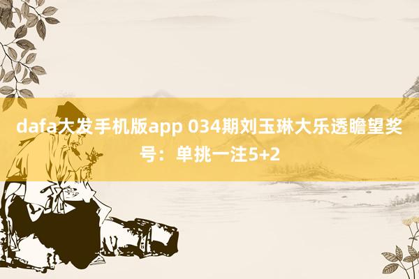 dafa大发手机版app 034期刘玉琳大乐透瞻望奖号：单挑一注5+2