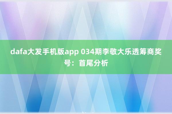 dafa大发手机版app 034期李敬大乐透筹商奖号：首尾分析