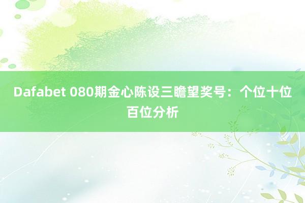 Dafabet 080期金心陈设三瞻望奖号：个位十位百位分析
