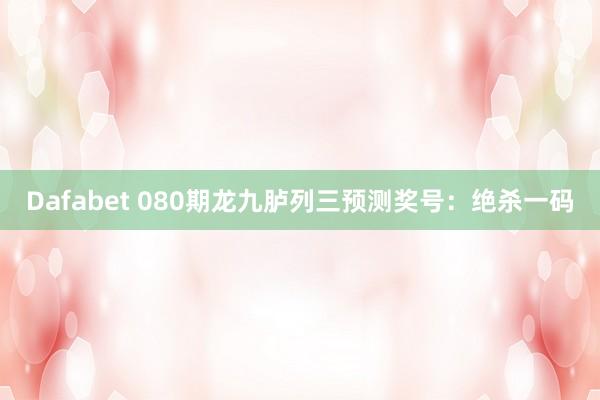Dafabet 080期龙九胪列三预测奖号：绝杀一码