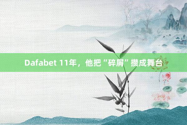 Dafabet 11年，他把“碎屑”攒成舞台