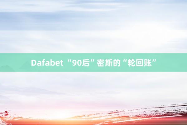 Dafabet “90后”密斯的“轮回账”