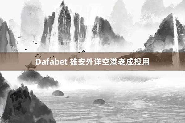 Dafabet 雄安外洋空港老成投用