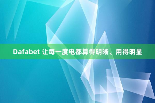 Dafabet 让每一度电都算得明晰、用得明显