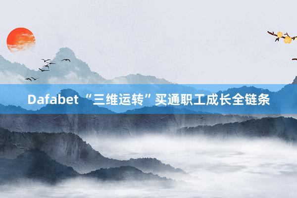 Dafabet “三维运转”买通职工成长全链条