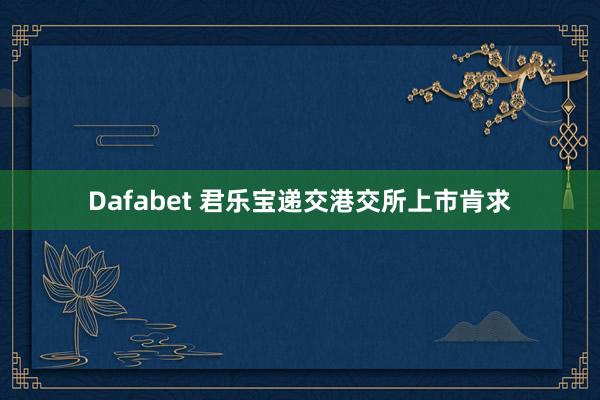 Dafabet 君乐宝递交港交所上市肯求