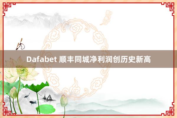 Dafabet 顺丰同城净利润创历史新高