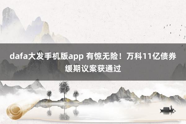 dafa大发手机版app 有惊无险！万科11亿债券缓期议案获通过