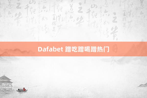 Dafabet 蹭吃蹭喝蹭热门