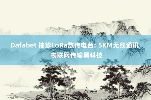 Dafabet 袖珍LoRa数传电台: 5KM无线通讯， 物联网传输黑科技